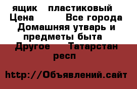 ящик   пластиковый › Цена ­ 270 - Все города Домашняя утварь и предметы быта » Другое   . Татарстан респ.